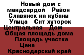 Новый дом с мандсардой › Район ­ Славянск на кубани › Улица ­ Снт хуторок Центральная › Дом ­ 386 › Общая площадь дома ­ 54 › Площадь участка ­ 8 › Цена ­ 1 700 000 - Краснодарский край, Славянский р-н Недвижимость » Дома, коттеджи, дачи продажа   